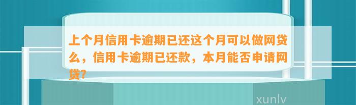 上个月信用卡逾期已还这个月可以做网贷么，信用卡逾期已还款，本月能否申请网贷？