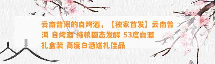 云南普洱的自烤酒，【独家首发】云南普洱 自烤酒 纯粮固态发酵 53度白酒礼盒装 高度白酒送礼佳品