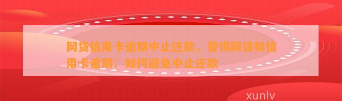 网贷信用卡逾期中止还款，警惕网贷和信用卡逾期：如何避免中止还款