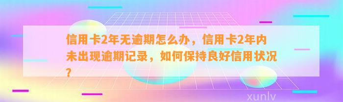 信用卡2年无逾期怎么办，信用卡2年内未出现逾期记录，如何保持良好信用状况？