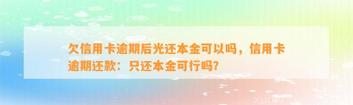 欠信用卡逾期后光还本金可以吗，信用卡逾期还款：只还本金可行吗？