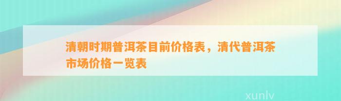 清朝时期普洱茶目前价格表，清代普洱茶市场价格一览表