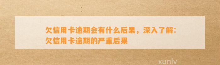 欠信用卡逾期会有什么后果，深入了解：欠信用卡逾期的严重后果