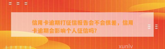 信用卡逾期打征信报告会不会很差，信用卡逾期会影响个人征信吗？