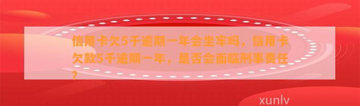 信用卡欠5千逾期一年会坐牢吗，信用卡欠款5千逾期一年，是否会面临刑事责任？