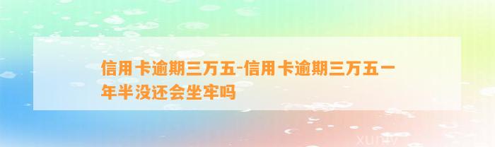 信用卡逾期三万五-信用卡逾期三万五一年半没还会坐牢吗