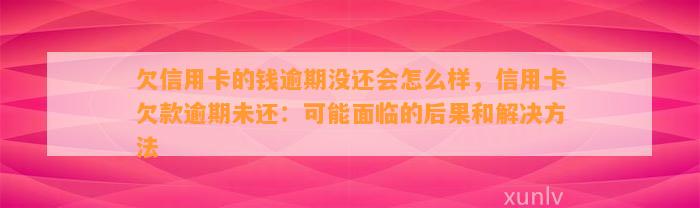 欠信用卡的钱逾期没还会怎么样，信用卡欠款逾期未还：可能面临的后果和解决方法