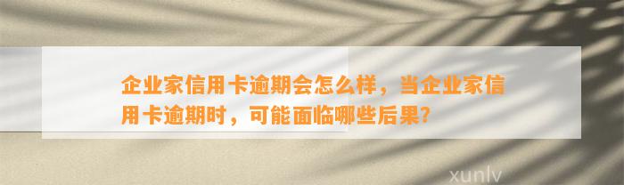 企业家信用卡逾期会怎么样，当企业家信用卡逾期时，可能面临哪些后果？