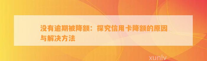 没有逾期被降额：探究信用卡降额的原因与解决方法