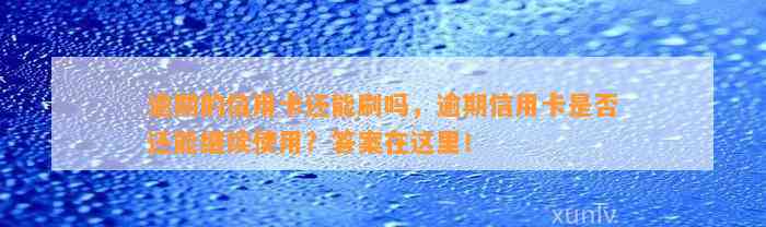 逾期的信用卡还能刷吗，逾期信用卡是否还能继续使用？答案在这里！