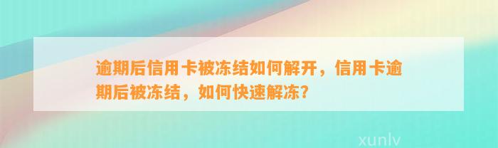 逾期后信用卡被冻结如何解开，信用卡逾期后被冻结，如何快速解冻？