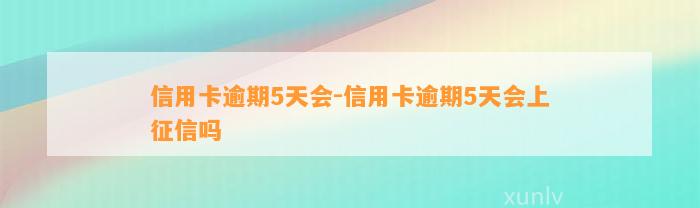 信用卡逾期5天会-信用卡逾期5天会上征信吗