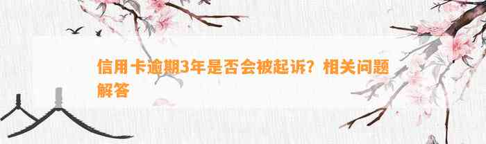 信用卡逾期3年是否会被起诉？相关问题解答