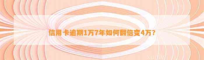 信用卡逾期1万7年如何翻倍变4万？