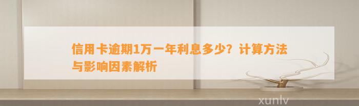 信用卡逾期1万一年利息多少？计算方法与影响因素解析