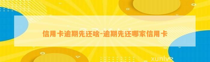 信用卡逾期先还啥-逾期先还哪家信用卡