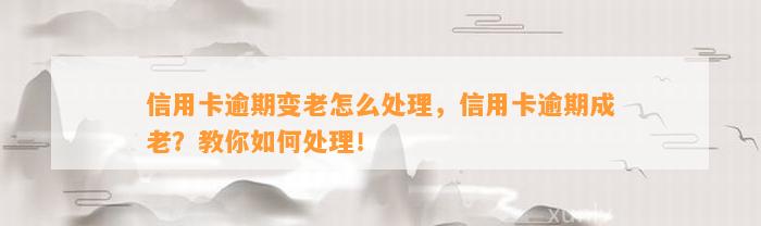 信用卡逾期变老怎么处理，信用卡逾期成老？教你如何处理！