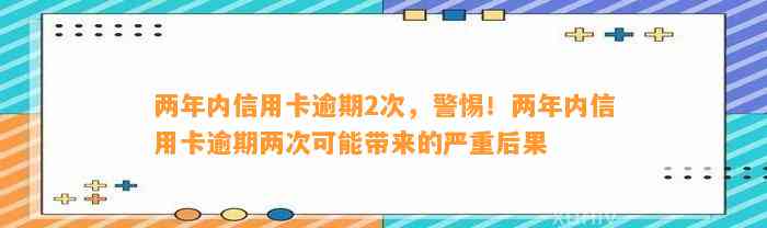 两年内信用卡逾期2次，警惕！两年内信用卡逾期两次可能带来的严重后果