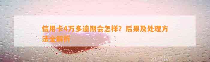 信用卡4万多逾期会怎样？后果及处理方法全解析