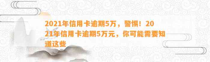 2021年信用卡逾期5万，警惕！2021年信用卡逾期5万元，你可能需要知道这些