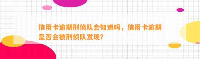 信用卡逾期刑侦队会知道吗，信用卡逾期是否会被刑侦队发现？