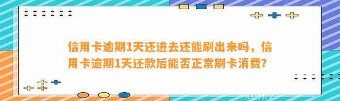 信用卡逾期1天还进去还能刷出来吗，信用卡逾期1天还款后能否正常刷卡消费？