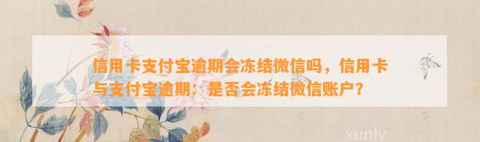 信用卡支付宝逾期会冻结微信吗，信用卡与支付宝逾期：是否会冻结微信账户？