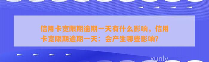 信用卡宽限期逾期一天有什么影响，信用卡宽限期逾期一天：会产生哪些影响？