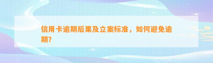 信用卡逾期后果及立案标准，如何避免逾期？