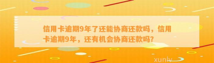 信用卡逾期9年了还能协商还款吗，信用卡逾期9年，还有机会协商还款吗？