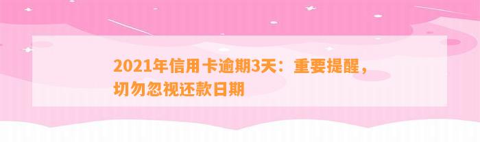 2021年信用卡逾期3天：重要提醒，切勿忽视还款日期