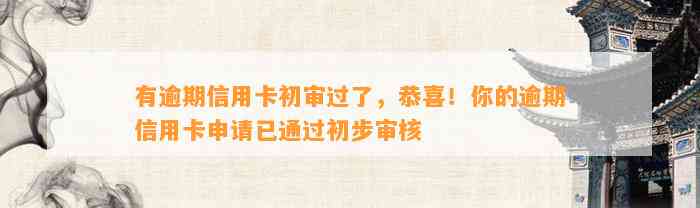 有逾期信用卡初审过了，恭喜！你的逾期信用卡申请已通过初步审核