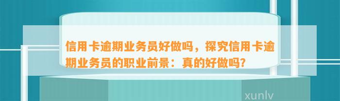 信用卡逾期业务员好做吗，探究信用卡逾期业务员的职业前景：真的好做吗？