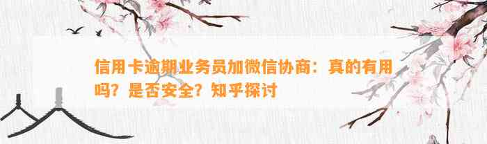 信用卡逾期业务员加微信协商：真的有用吗？是否安全？知乎探讨