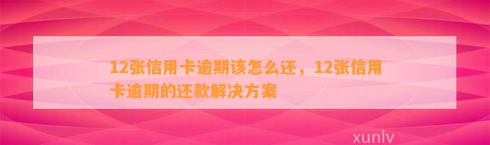 12张信用卡逾期该怎么还，12张信用卡逾期的还款解决方案