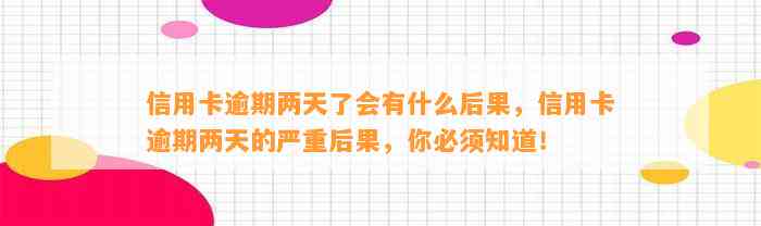 信用卡逾期两天了会有什么后果，信用卡逾期两天的严重后果，你必须知道！