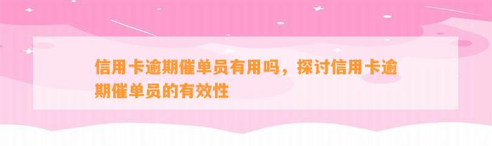 信用卡逾期催单员有用吗，探讨信用卡逾期催单员的有效性