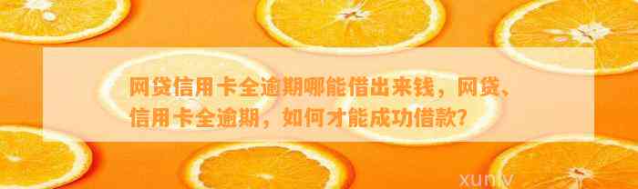 网贷信用卡全逾期哪能借出来钱，网贷、信用卡全逾期，如何才能成功借款？