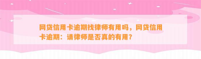 网贷信用卡逾期找律师有用吗，网贷信用卡逾期：请律师是否真的有用？