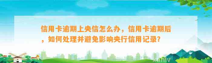 信用卡逾期上央信怎么办，信用卡逾期后，如何处理并避免影响央行信用记录？