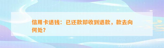 信用卡退钱：已还款却收到退款，款去向何处？