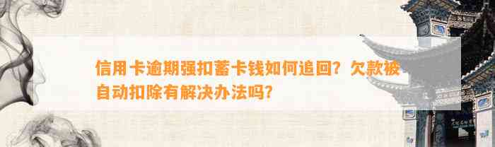 信用卡逾期强扣蓄卡钱如何追回？欠款被自动扣除有解决办法吗？