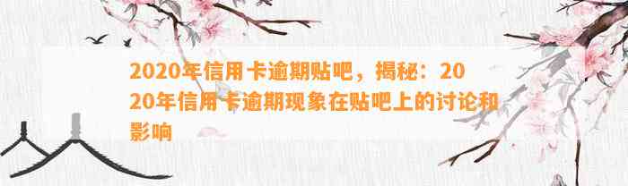 2020年信用卡逾期贴吧，揭秘：2020年信用卡逾期现象在贴吧上的讨论和影响