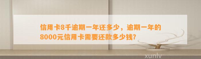 信用卡8千逾期一年还多少，逾期一年的8000元信用卡需要还款多少钱？