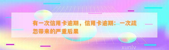 有一次信用卡逾期，信用卡逾期：一次疏忽带来的严重后果