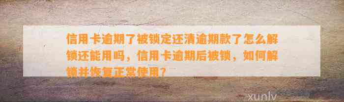 信用卡逾期了被锁定还清逾期款了怎么解锁还能用吗，信用卡逾期后被锁，如何解锁并恢复正常使用？