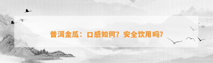 普洱金瓜：口感怎样？安全饮用吗？