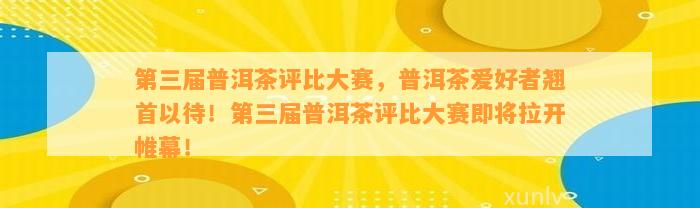 第三届普洱茶评比大赛，普洱茶爱好者翘首以待！第三届普洱茶评比大赛即将拉开帷幕！