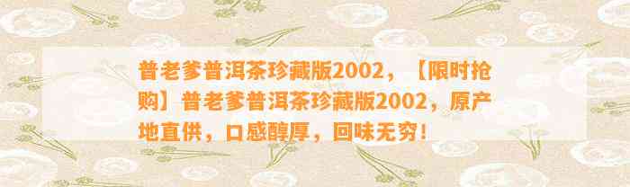 普老爹普洱茶珍藏版2002，【限时抢购】普老爹普洱茶珍藏版2002，原产地直供，口感醇厚，回味无穷！