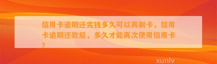 信用卡逾期还完钱多久可以再刷卡，信用卡逾期还款后，多久才能再次使用信用卡？